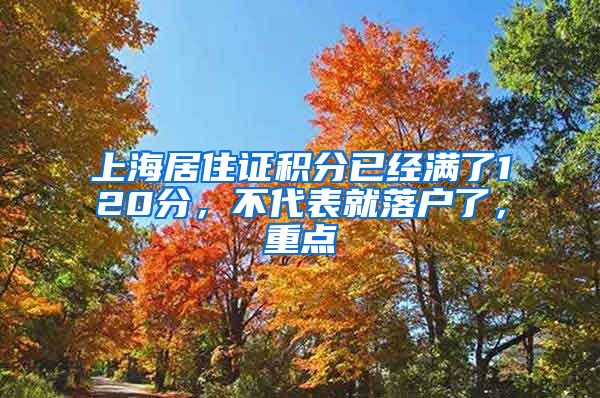 上海居住证积分已经满了120分，不代表就落户了，重点