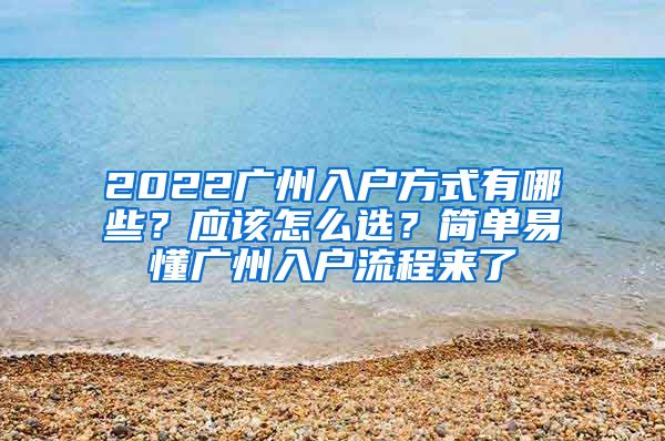 2022广州入户方式有哪些？应该怎么选？简单易懂广州入户流程来了