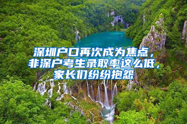 深圳户口再次成为焦点，非深户考生录取率这么低，家长们纷纷抱怨