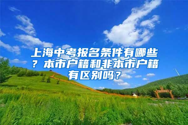 上海中考报名条件有哪些？本市户籍和非本市户籍有区别吗？