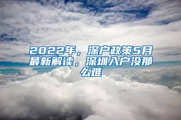 2022年，深户政策5月最新解读，深圳入户没那么难