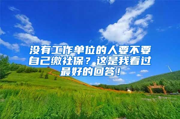 没有工作单位的人要不要自己缴社保？这是我看过最好的回答！