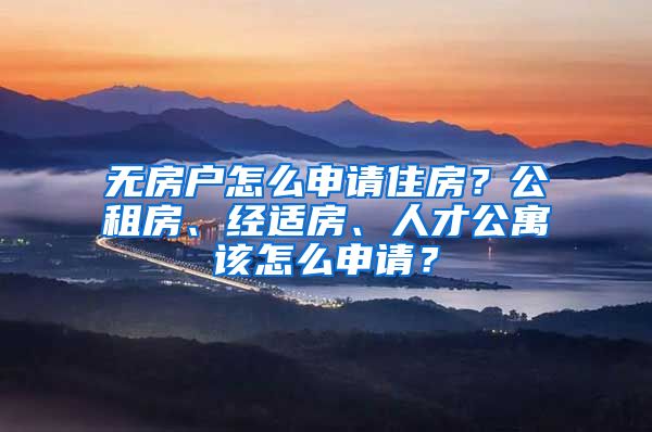 无房户怎么申请住房？公租房、经适房、人才公寓该怎么申请？