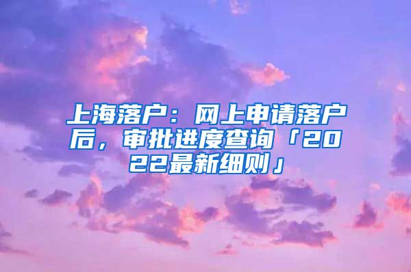 上海落户：网上申请落户后，审批进度查询「2022最新细则」