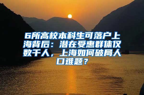 6所高校本科生可落户上海背后：潜在受惠群体仅数千人，上海如何破局人口难题？