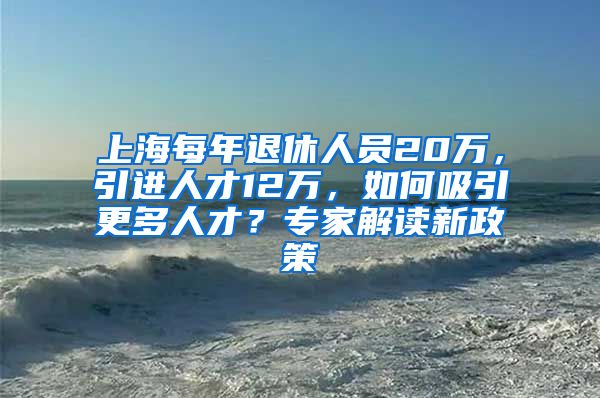 上海每年退休人员20万，引进人才12万，如何吸引更多人才？专家解读新政策