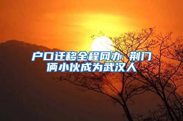 户口迁移全程网办 荆门俩小伙成为武汉人