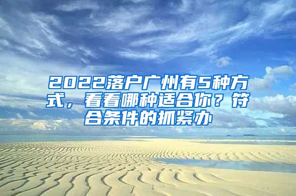 2022落户广州有5种方式，看看哪种适合你？符合条件的抓紧办