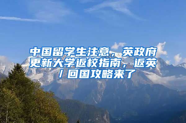 中国留学生注意，英政府更新大学返校指南，返英／回国攻略来了