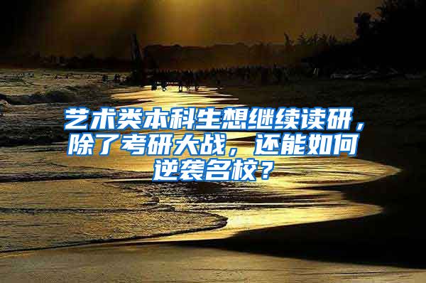 艺术类本科生想继续读研，除了考研大战，还能如何逆袭名校？