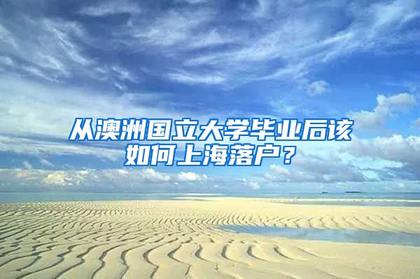 从澳洲国立大学毕业后该如何上海落户？