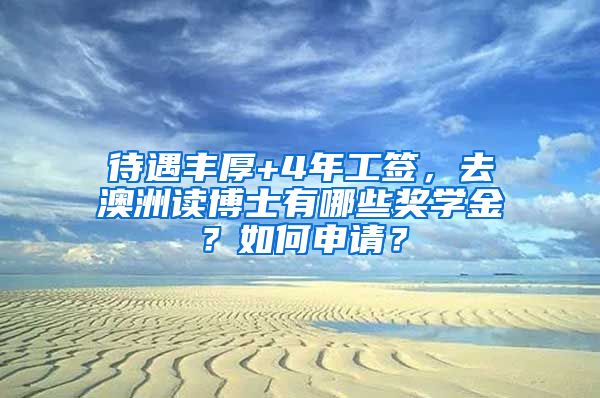 待遇丰厚+4年工签，去澳洲读博士有哪些奖学金？如何申请？