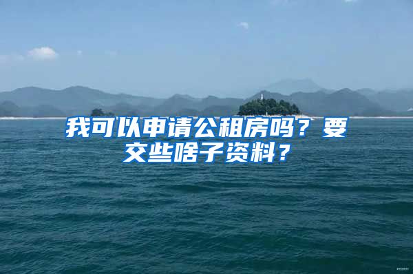 我可以申请公租房吗？要交些啥子资料？