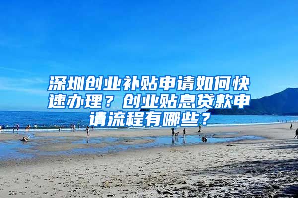 深圳创业补贴申请如何快速办理？创业贴息贷款申请流程有哪些？