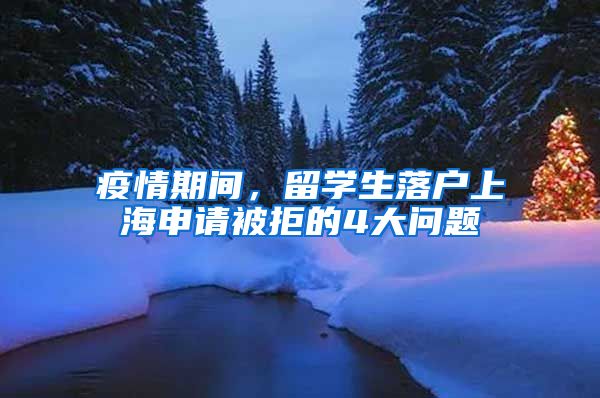 疫情期间，留学生落户上海申请被拒的4大问题