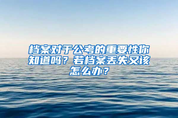 档案对于公考的重要性你知道吗？若档案丢失又该怎么办？