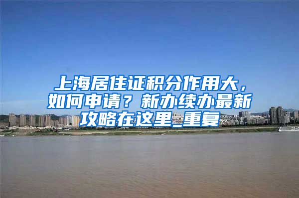 上海居住证积分作用大，如何申请？新办续办最新攻略在这里_重复