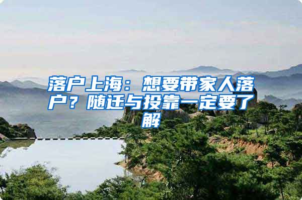 落户上海：想要带家人落户？随迁与投靠一定要了解