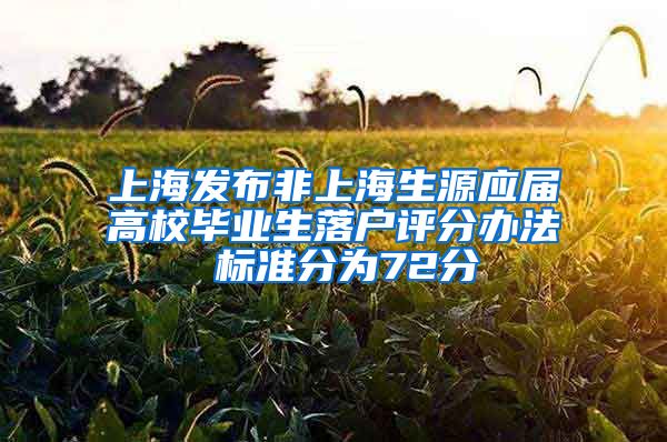 上海发布非上海生源应届高校毕业生落户评分办法 标准分为72分