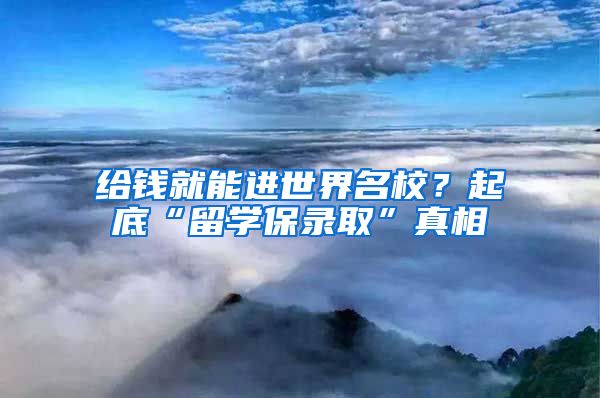 给钱就能进世界名校？起底“留学保录取”真相