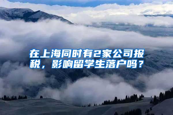 在上海同时有2家公司报税，影响留学生落户吗？