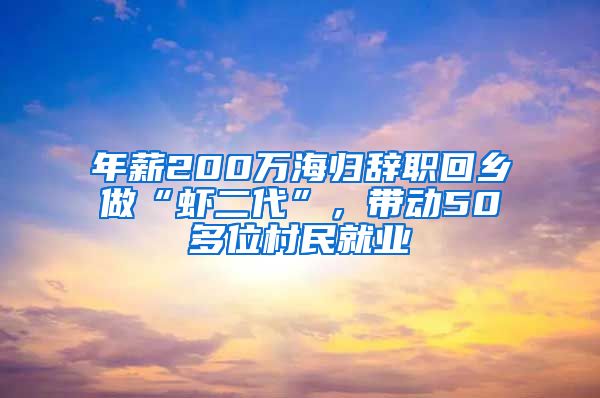 年薪200万海归辞职回乡做“虾二代”，带动50多位村民就业