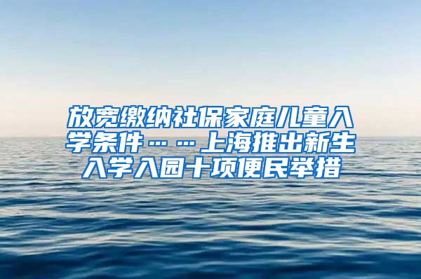 放宽缴纳社保家庭儿童入学条件……上海推出新生入学入园十项便民举措