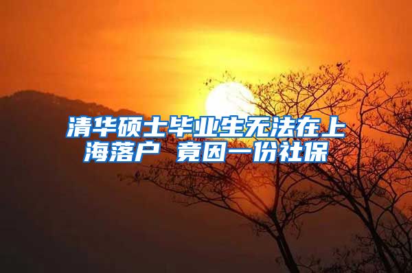 清华硕士毕业生无法在上海落户 竟因一份社保