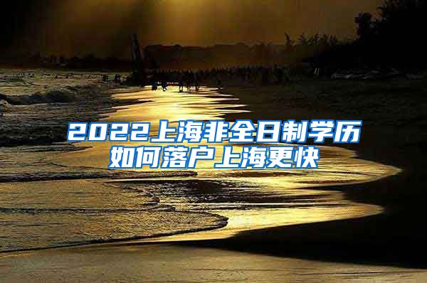 2022上海非全日制学历如何落户上海更快