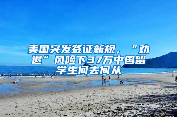 美国突发签证新规，“劝退”风险下37万中国留学生何去何从