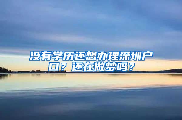 没有学历还想办理深圳户口？还在做梦吗？