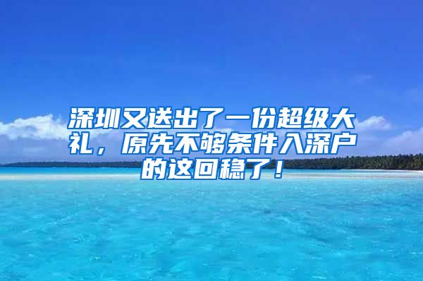 深圳又送出了一份超级大礼，原先不够条件入深户的这回稳了！