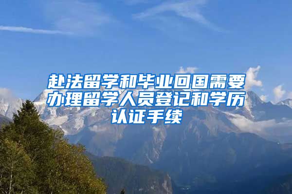 赴法留学和毕业回国需要办理留学人员登记和学历认证手续