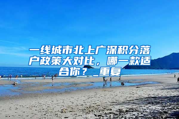 一线城市北上广深积分落户政策大对比，哪一款适合你？_重复