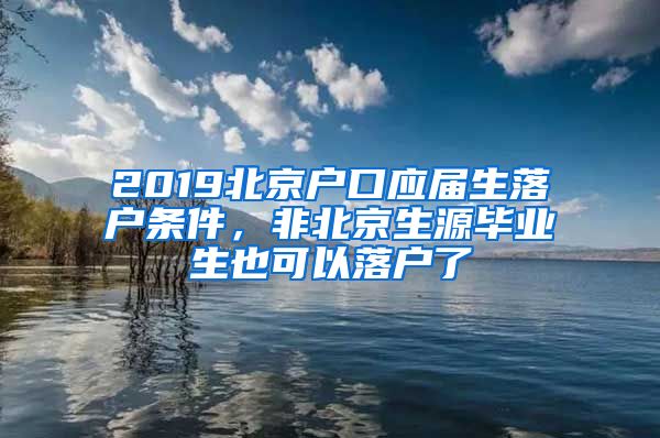 2019北京户口应届生落户条件，非北京生源毕业生也可以落户了