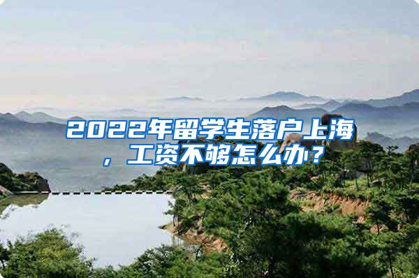 2022年留学生落户上海，工资不够怎么办？