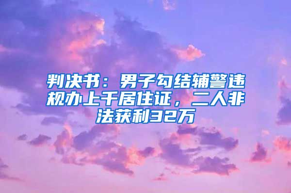 判决书：男子勾结辅警违规办上千居住证，二人非法获利32万