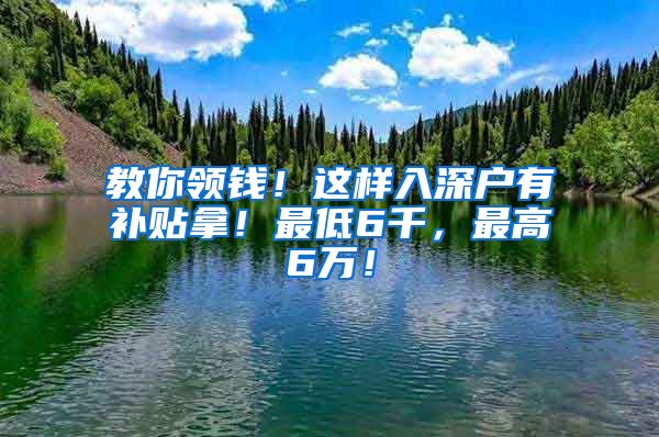 教你领钱！这样入深户有补贴拿！最低6千，最高6万！