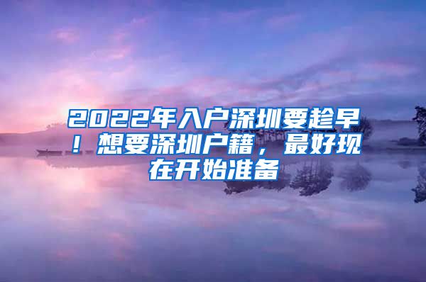 2022年入户深圳要趁早！想要深圳户籍，最好现在开始准备