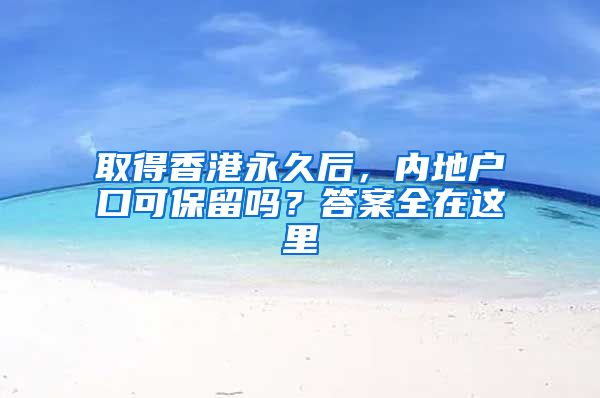 取得香港永久后，内地户口可保留吗？答案全在这里