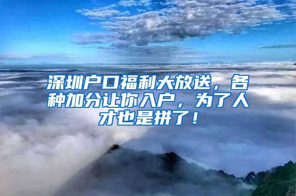 深圳户口福利大放送，各种加分让你入户，为了人才也是拼了！