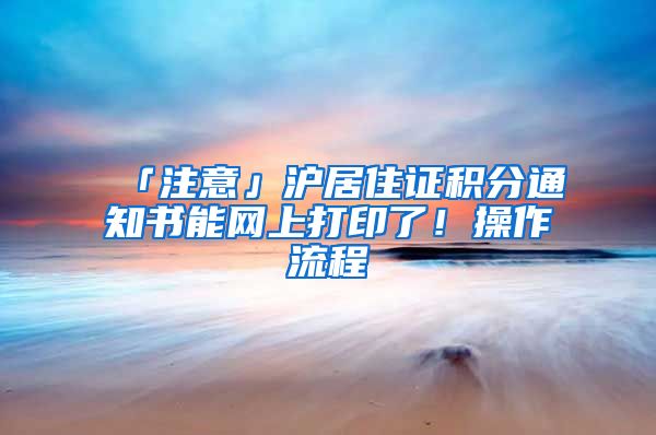 「注意」沪居住证积分通知书能网上打印了！操作流程→