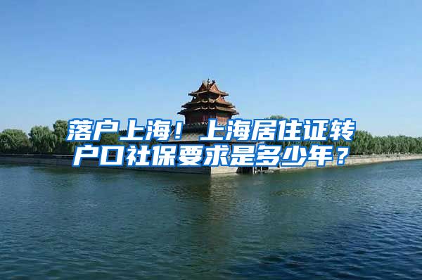 落户上海！上海居住证转户口社保要求是多少年？