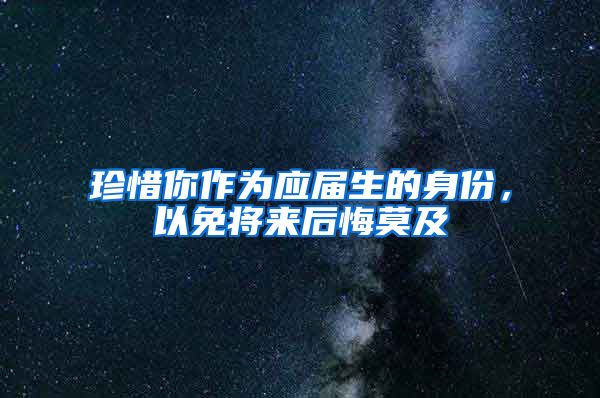 珍惜你作为应届生的身份，以免将来后悔莫及