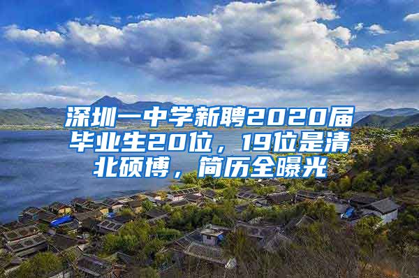 深圳一中学新聘2020届毕业生20位，19位是清北硕博，简历全曝光