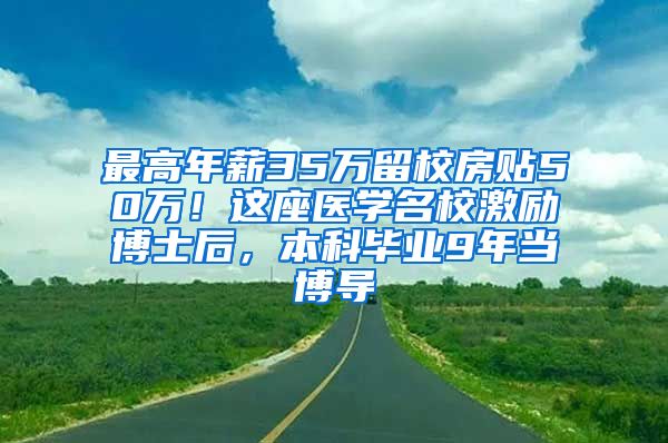 最高年薪35万留校房贴50万！这座医学名校激励博士后，本科毕业9年当博导