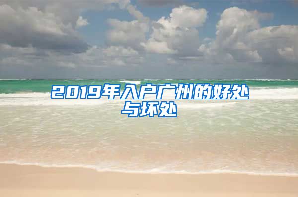 2019年入户广州的好处与坏处