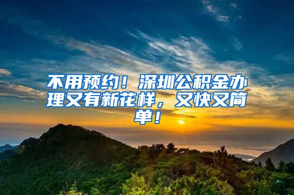 不用预约！深圳公积金办理又有新花样，又快又简单！