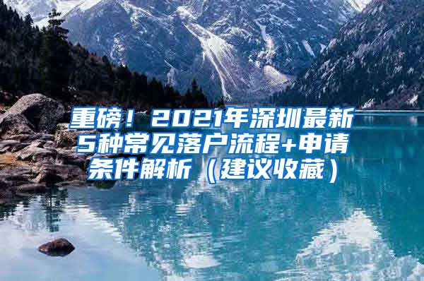 重磅！2021年深圳最新5种常见落户流程+申请条件解析（建议收藏）