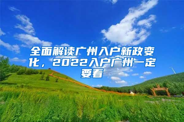 全面解读广州入户新政变化，2022入户广州一定要看